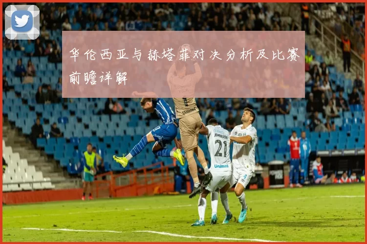 华伦西亚与赫塔菲对决分析及比赛前瞻详解