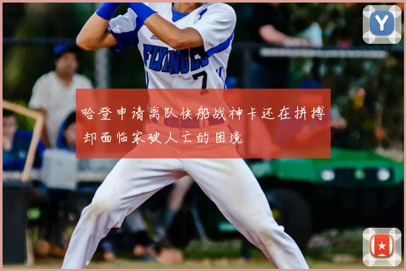 哈登申请离队快船战神卡还在拼搏却面临家破人亡的困境