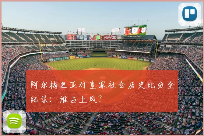 阿尔梅里亚对皇家社会历史比分全纪录:谁占上风?