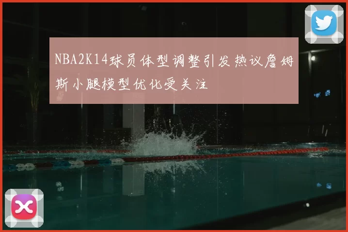 NBA2K14球员体型调整引发热议詹姆斯小腿模型优化受关注