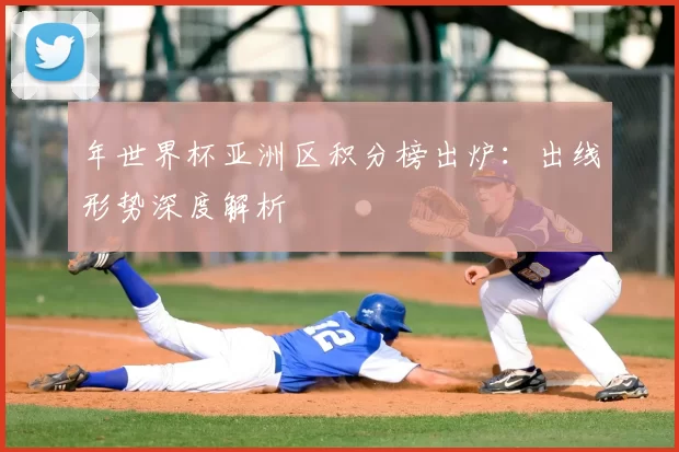 年世界杯亚洲区积分榜出炉：出线形势深度解析