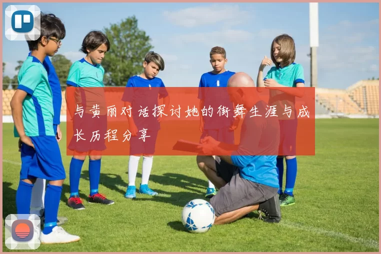 与黄丽对话探讨她的街舞生涯与成长历程分享