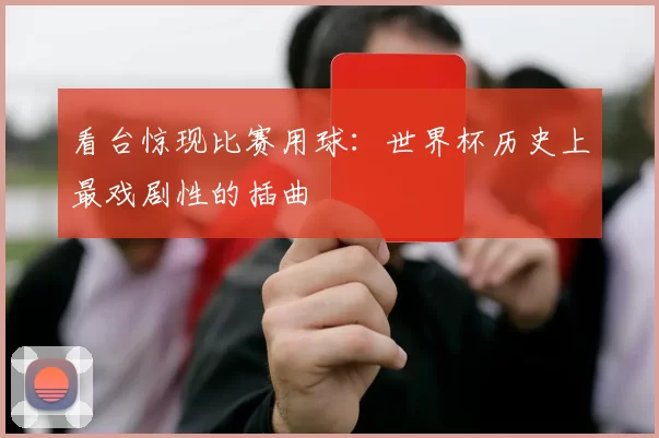 看台惊现比赛用球:世界杯历史上最戏剧性的插曲