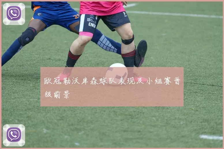 欧冠勒沃库森球队表现及小组赛晋级前景