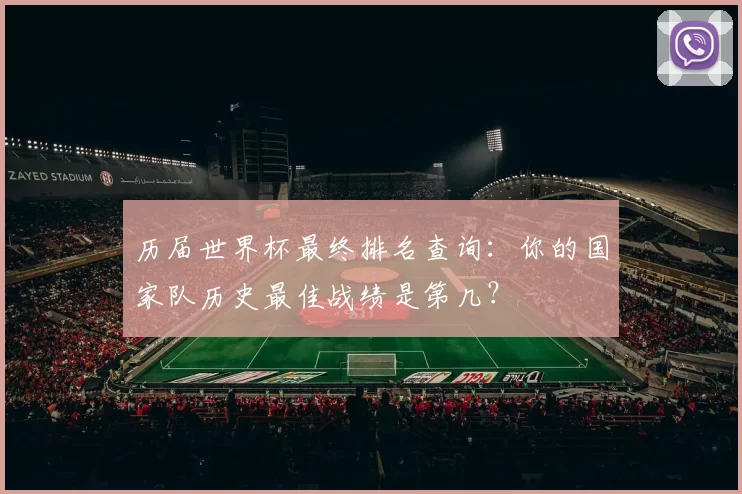 历届世界杯最终排名查询:你的国家队历史最佳战绩是第几?