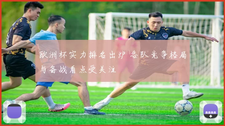 欧洲杯实力排名出炉 各队竞争格局与备战看点受关注