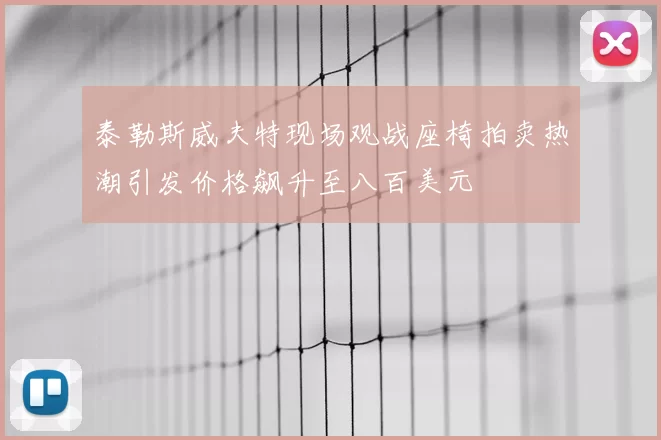 泰勒斯威夫特现场观战座椅拍卖热潮引发价格飙升至八百美元