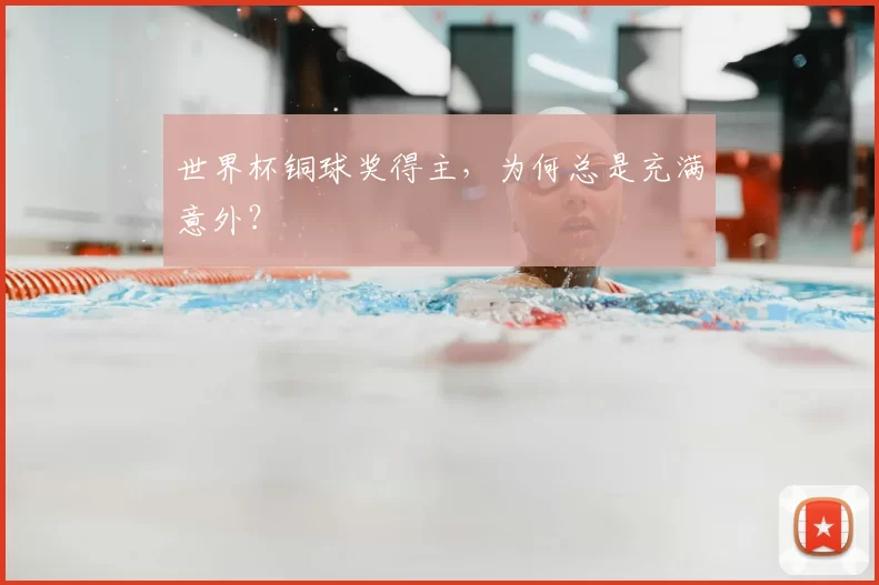 世界杯铜球奖得主，为何总是充满意外？