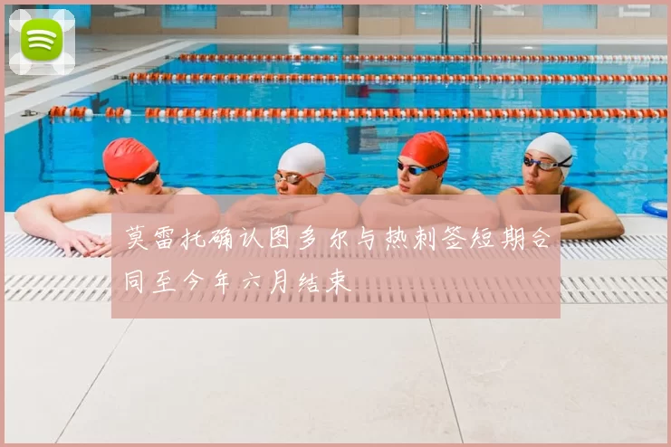 莫雷托确认图多尔与热刺签短期合同至今年六月结束