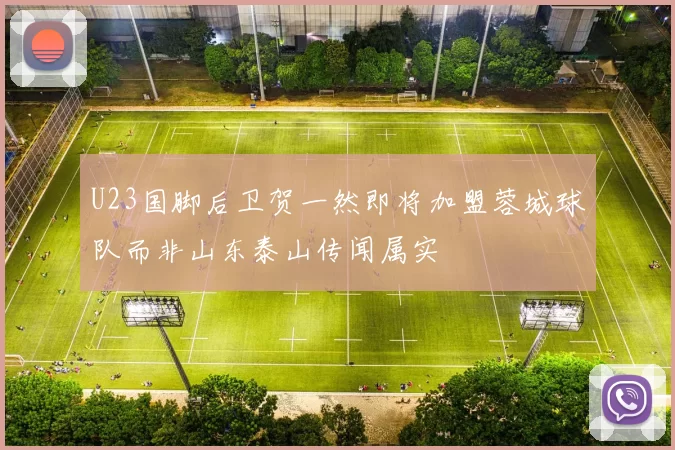 U23国脚后卫贺一然即将加盟蓉城球队而非山东泰山传闻属实