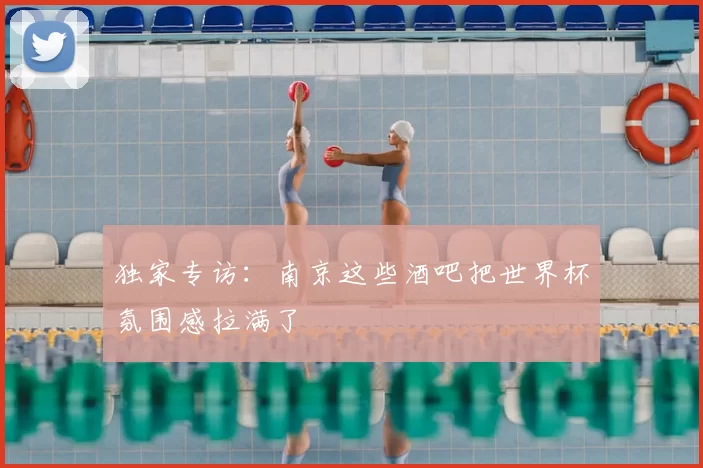 独家专访:南京这些酒吧把世界杯氛围感拉满了