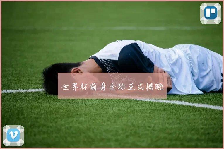 世界杯前身全称正式揭晓