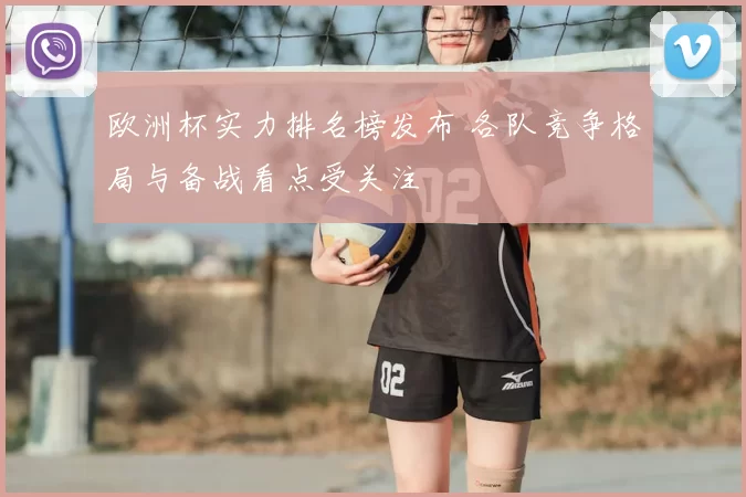 欧洲杯实力排名榜发布 各队竞争格局与备战看点受关注