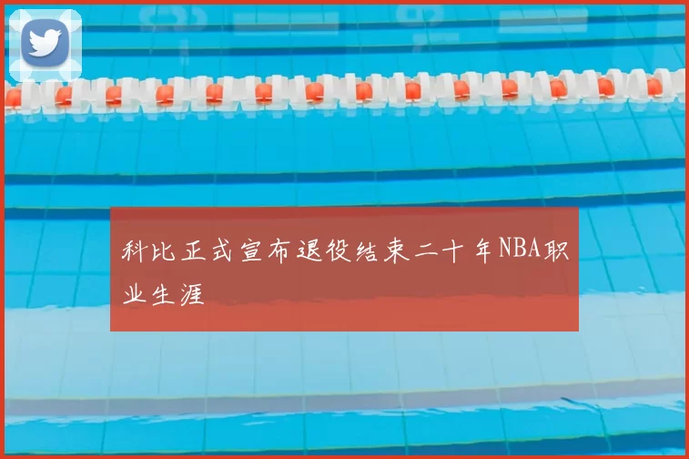 科比正式宣布退役结束二十年NBA职业生涯