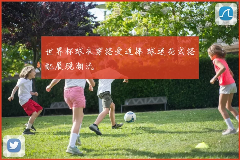 世界杯球衣穿搭受追捧 球迷花式搭配展现潮流