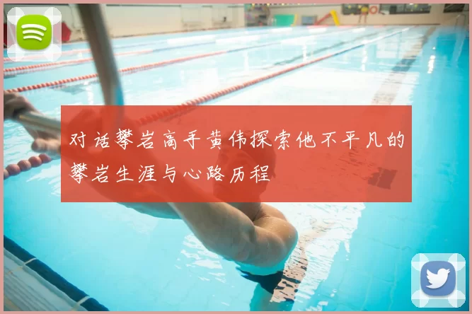 对话攀岩高手黄伟探索他不平凡的攀岩生涯与心路历程