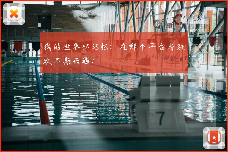 我的世界杯记忆:在哪个平台与狂欢不期而遇?