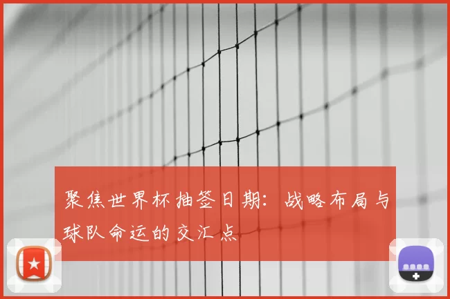 聚焦世界杯抽签日期：战略布局与球队命运的交汇点