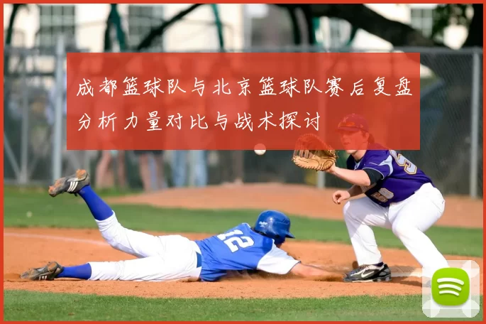 成都篮球队与北京篮球队赛后复盘分析力量对比与战术探讨