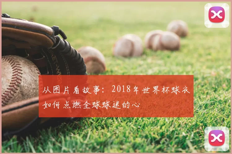 从图片看故事：2018年世界杯球衣如何点燃全球球迷的心