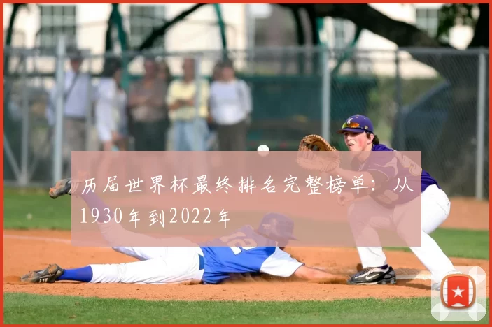 历届世界杯最终排名完整榜单:从1930年到2022年