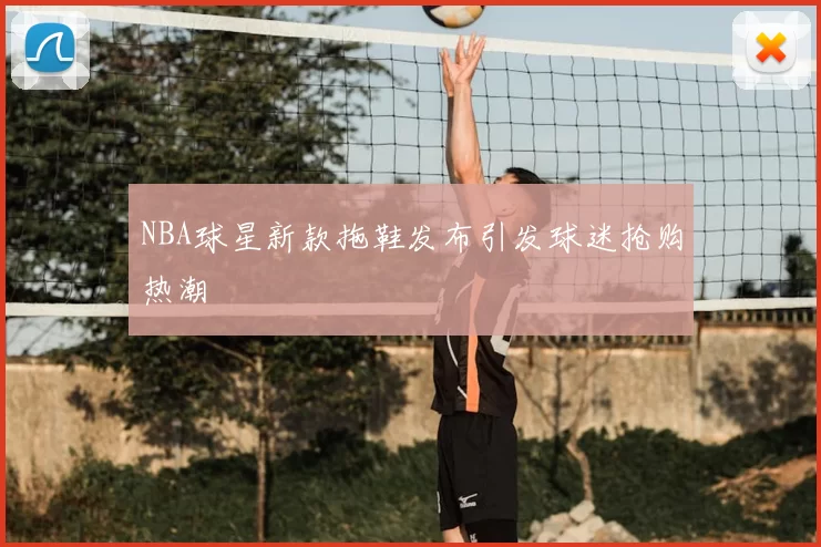 NBA球星新款拖鞋发布引发球迷抢购热潮