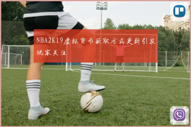 NBA2K19虚拟货币获取方式更新引发玩家关注