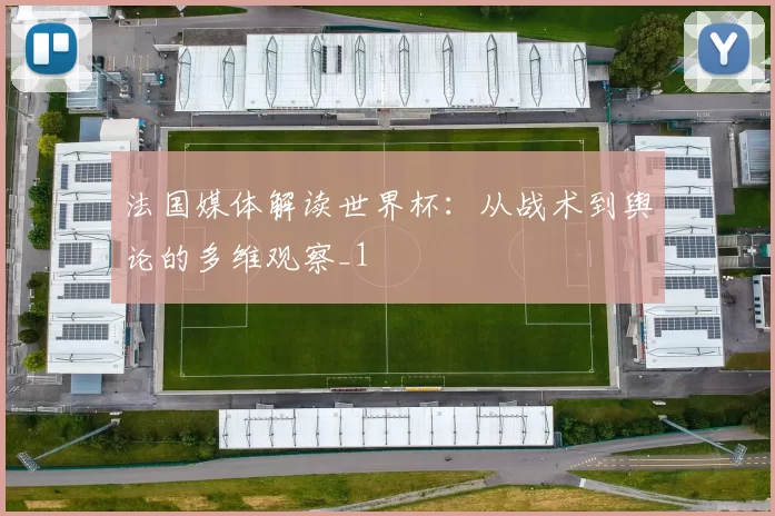 法国媒体解读世界杯:从战术到舆论的多维观察_1