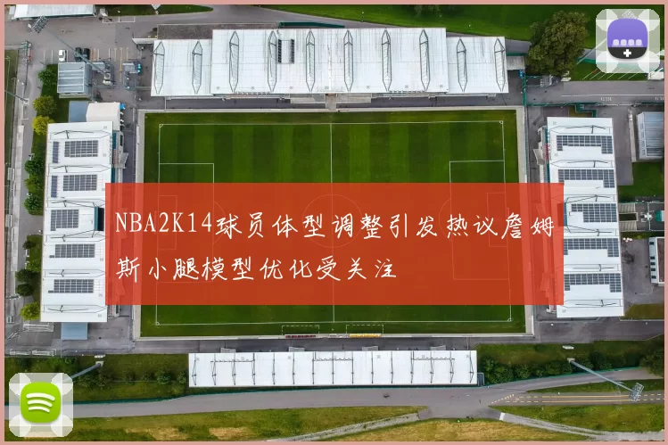NBA2K14球员体型调整引发热议詹姆斯小腿模型优化受关注