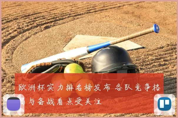 欧洲杯实力排名榜发布 各队竞争格局与备战看点受关注