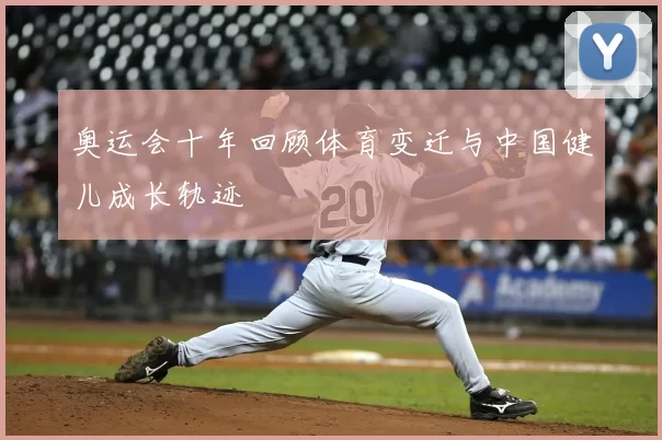 奥运会十年回顾体育变迁与中国健儿成长轨迹
