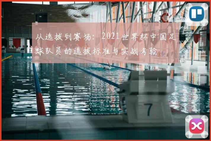 从选拔到赛场:2021世界杯中国足球队员的选拔标准与实战考验