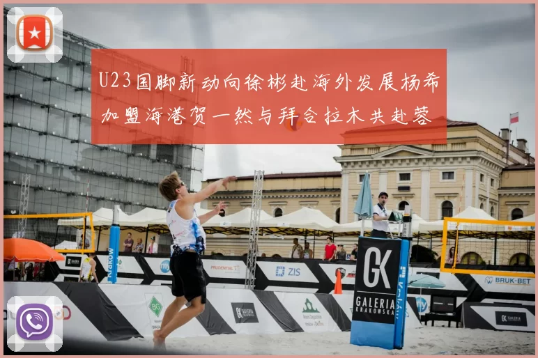 U23国脚新动向徐彬赴海外发展杨希加盟海港贺一然与拜合拉木共赴蓉城
