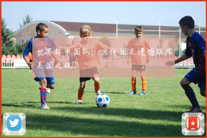 世界杯中国队：为何国足遗憾缺席美国之旅？