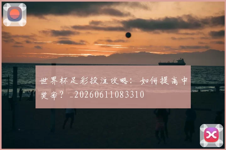 世界杯足彩投注攻略:如何提高中奖率?_20260611083310
