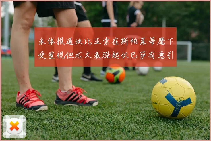 米体报道坎比亚索在斯帕莱蒂麾下受重视但尤文表现起伏巴萨有意引进