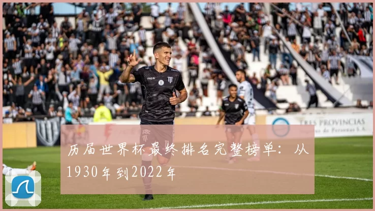 历届世界杯最终排名完整榜单:从1930年到2022年