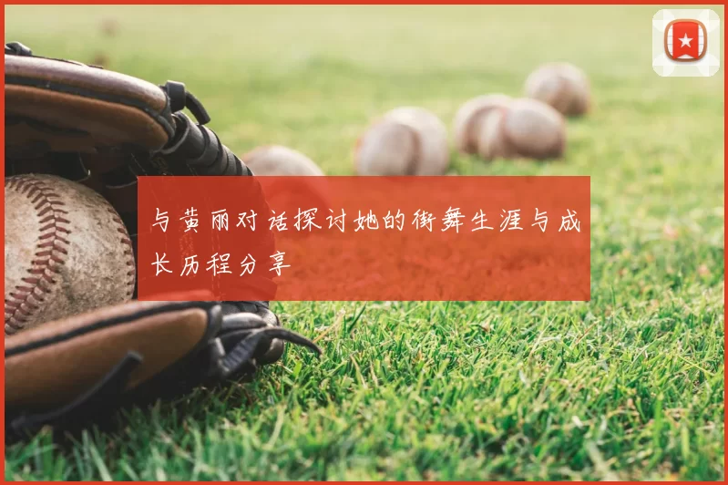 与黄丽对话探讨她的街舞生涯与成长历程分享