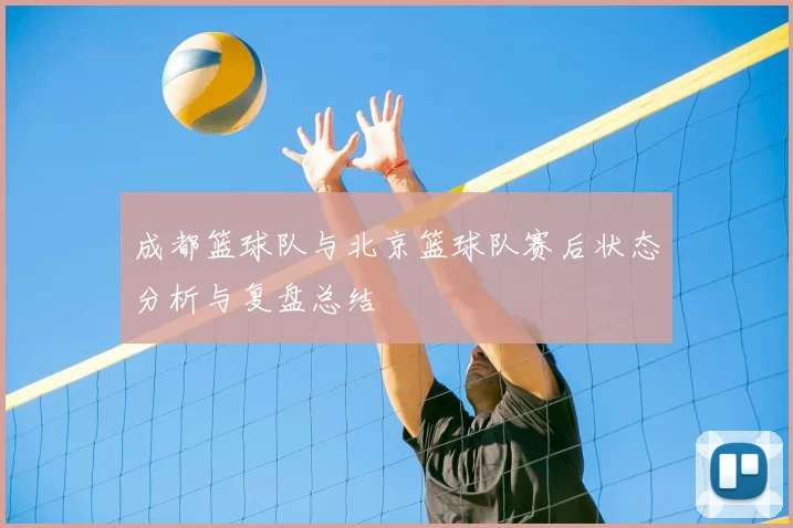 成都篮球队与北京篮球队赛后状态分析与复盘总结