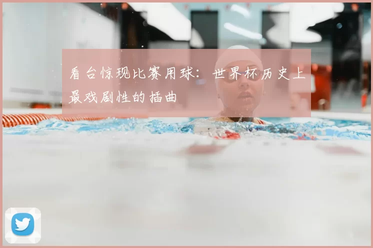 看台惊现比赛用球：世界杯历史上最戏剧性的插曲