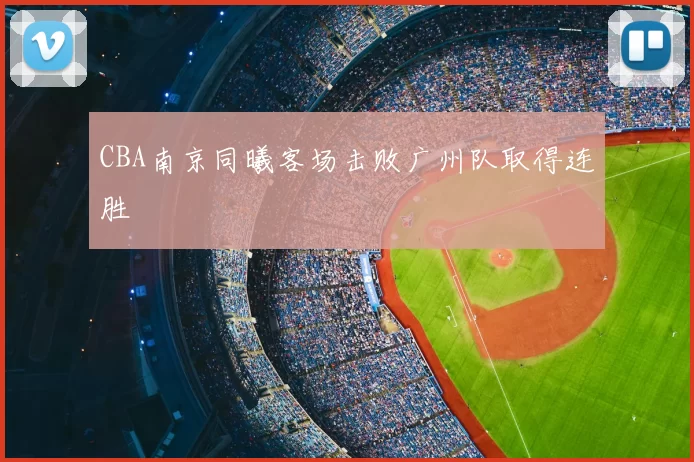 CBA南京同曦客场击败广州队取得连胜