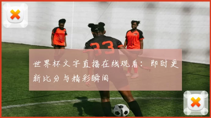 世界杯文字直播在线观看:即时更新比分与精彩瞬间