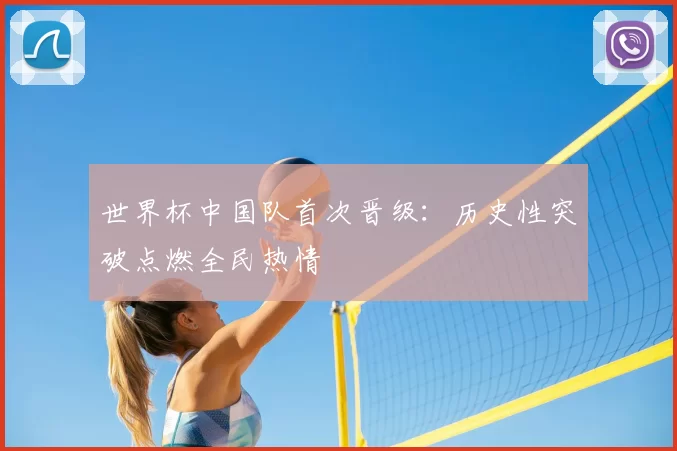 世界杯中国队首次晋级:历史性突破点燃全民热情