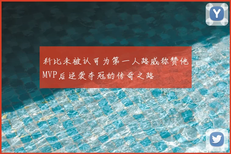 科比未被认可为第一人路威称赞他MVP后逆袭夺冠的传奇之路