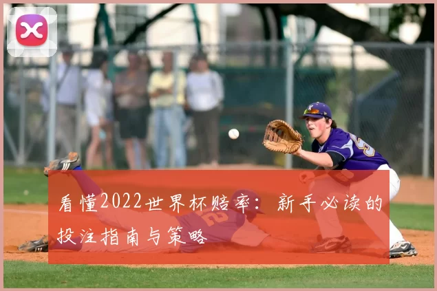 看懂2022世界杯赔率:新手必读的投注指南与策略