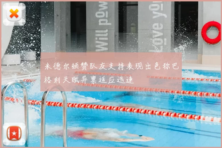 米德尔顿赞队友支持表现出色称巴格利天赋异禀适应迅速