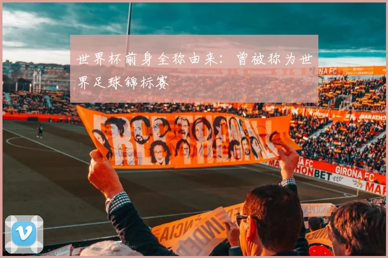世界杯前身全称由来：曾被称为世界足球锦标赛