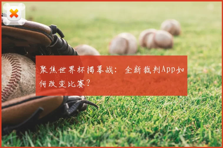 聚焦世界杯揭幕战:全新裁判App如何改变比赛?