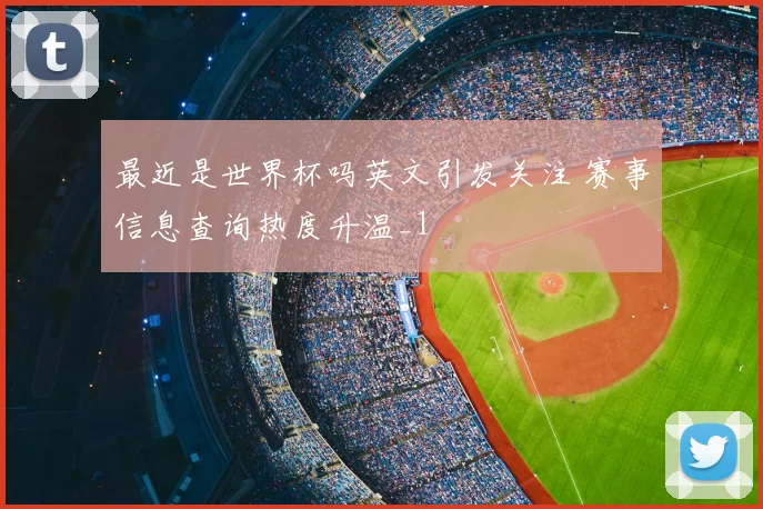 最近是世界杯吗英文引发关注 赛事信息查询热度升温_1