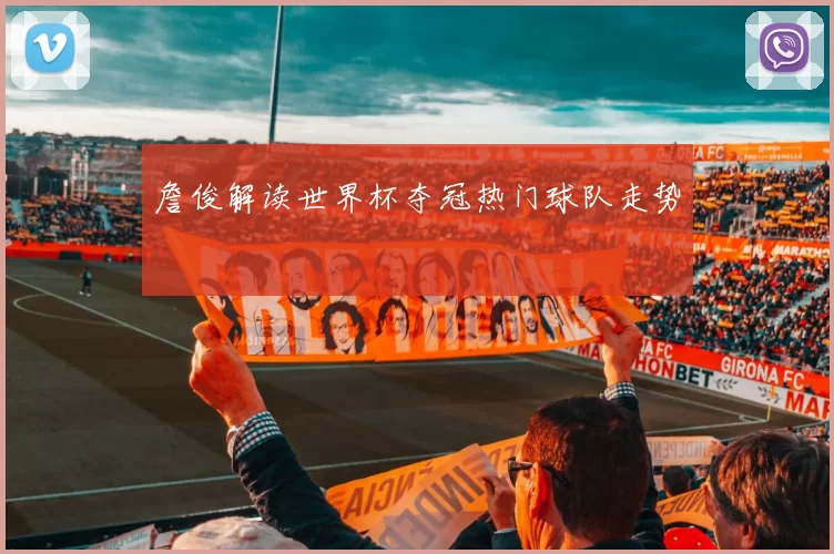 詹俊解读世界杯夺冠热门球队走势